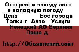 Отогрею и заведу авто в холодную погоду  › Цена ­ 1 000 - Все города, Топки г. Авто » Услуги   . Ненецкий АО,Верхняя Пеша д.